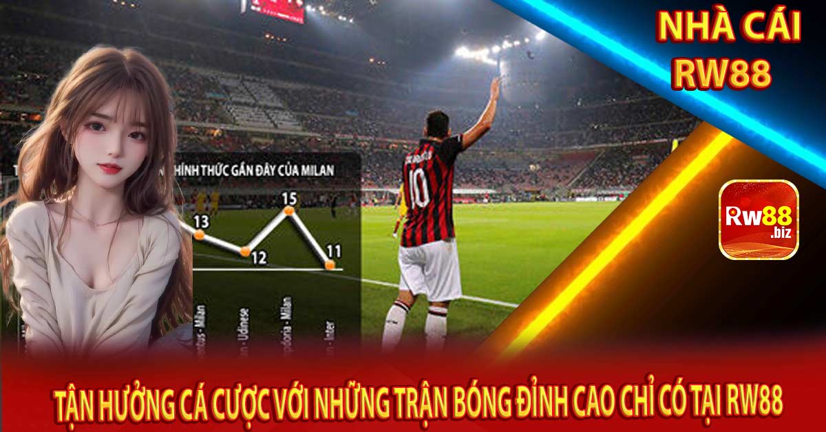 Tận Hưởng Cá Cược Với Những Trận Bóng Đỉnh Cao Chỉ Có Tại Rw88
