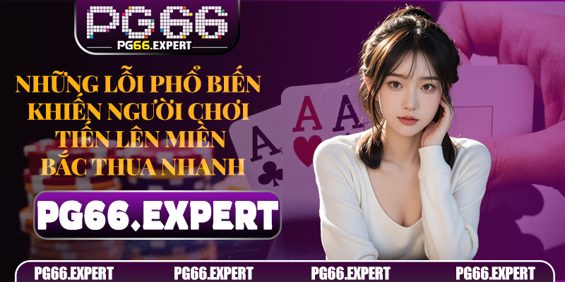 Những lỗi phổ biến khiến người chơi Tiến Lên Miền Bắc thua nhanh