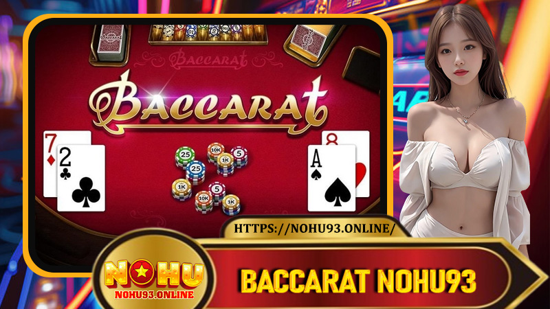 Baccarat Nohu93 - Sân Chơi Chiến Thuật Đỉnh Cao Cho Người Mê Cá Cược Bài Quốc Tế